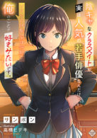 陰キャなクラスメイトが実は人気の若手俳優なんだけど、ソイツの幼馴染は何故か俺のことが好きみたいです。
